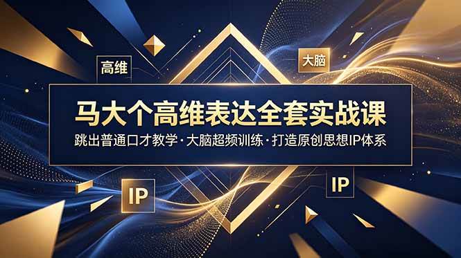 （18970期）马大个高维表达全套实战课，跳出普通口才教学，大脑超频训练打造原创思想IP体系-优优云网创
