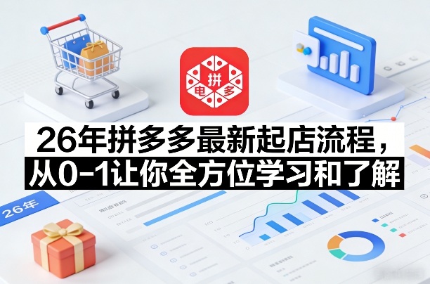 26年拼多多最新起店流程，从0-1让你全方位学习和了解（05月28日更新）-优优云网创