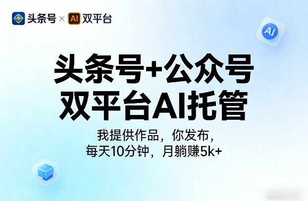 头条号+公众号双平台AI托管，我提供作品，你发布，每天10分钟，月躺賺5k+【揭秘】-优优云网创