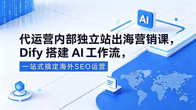 （18521期）代运营内部独立站出海营销课，Dify搭建AI工作流，一站式搞定海外SEO运营-优优云网创