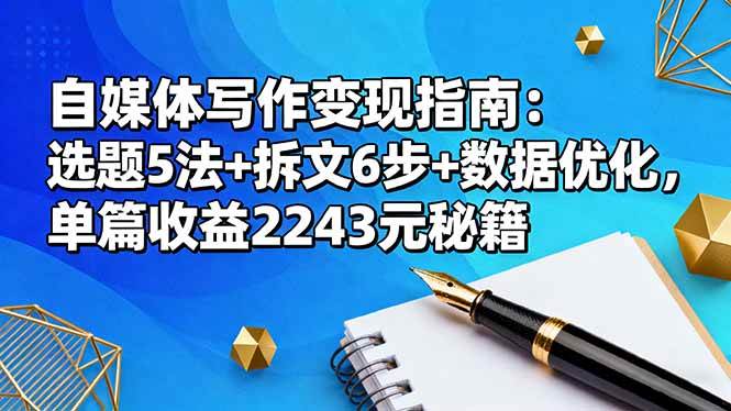 （16378期）自媒体写作变现指南：选题5法+拆文6步+数据优化，单篇收益2243元秘籍-优优云网创