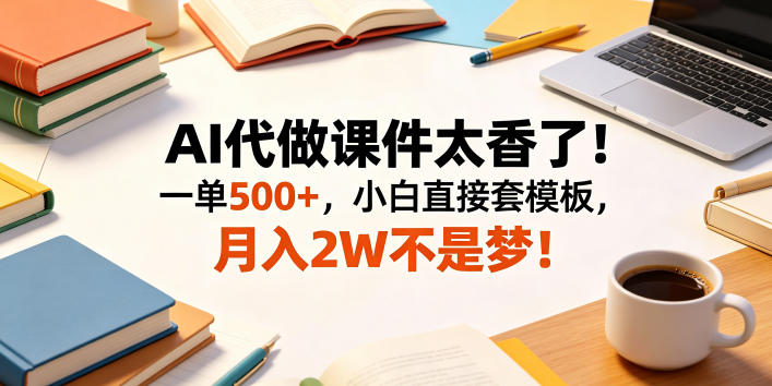 AI代做课件太香了！一单500+，小白直接套模板，月入2W不是梦！【揭秘】-优优云网创