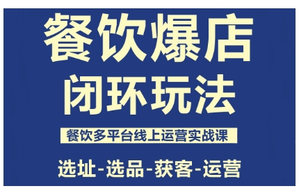 餐饮爆店闭环玩法，餐饮多平台线上运营实战课，选址-选品-获客-运营-优优云网创