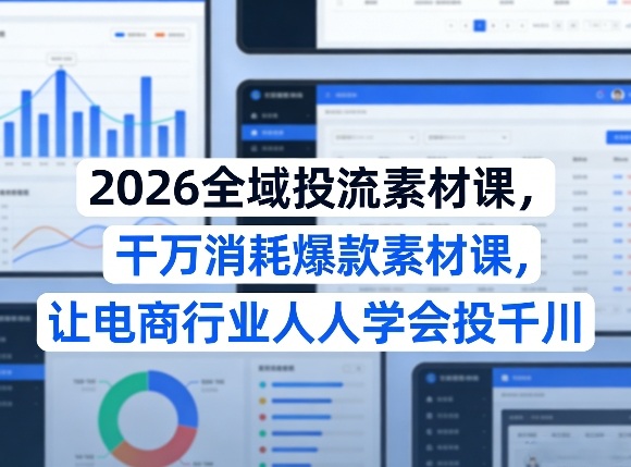 2026全域投流素材课，干万消耗爆款素材课，让电商行业人人学会投千川-优优云网创