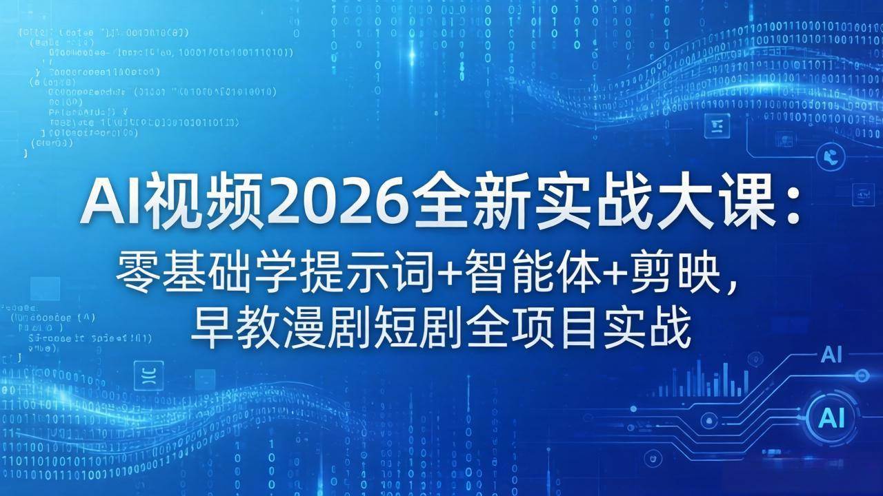 （18102期）AI视频2026全新实战大课：零基础学提示词+智能体+剪映，早教漫剧短剧全项目实战-优优云网创
