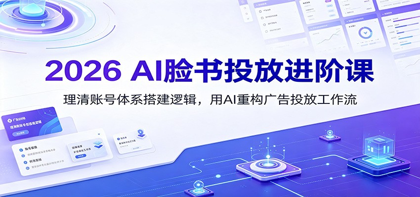 2026 AI脸书投放进阶课：理清账号体系搭建逻辑，用AI重构广告投放工作流（更新）-优优云网创