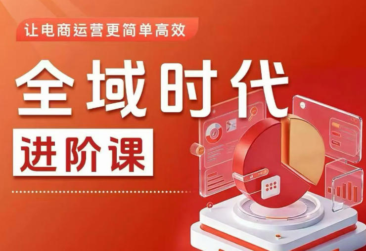 全域时代进阶课，更简单高效的全域投放实操，让电商运营更简单高效（更新0908）-优优云网创