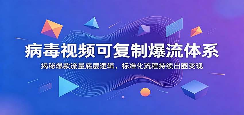 病毒视频可复制爆流体系:揭秘爆款流量底层逻辑,标准化流程持续出圈变现-优优云网创