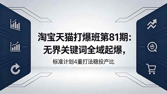 （18394期）淘宝天猫打爆班第81期：无界关键词全域起爆，标准计划4重打法稳投产比-优优云网创