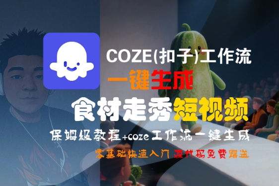 COZE(扣子)工作流一键生成食材走秀短视频,保姆级教程,零基础快速入门-优优云网创