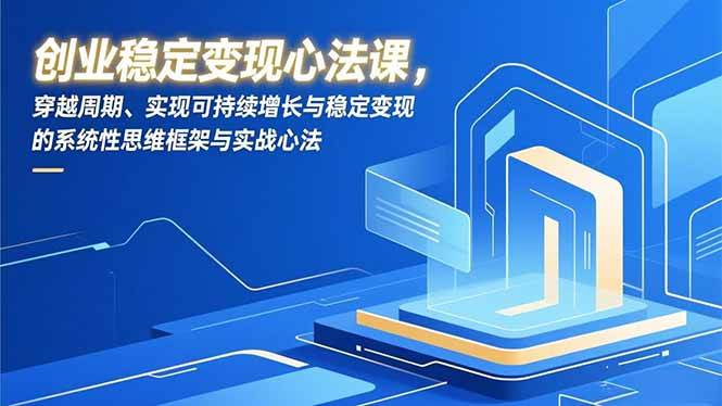（16966期）创业稳定变现心法课，穿越周期、实现可持续增长与稳定变现的系统性思维框架与实战心法-优优云网创