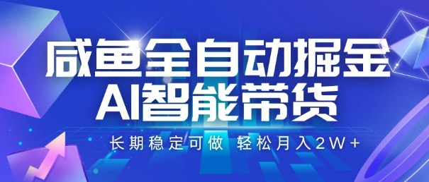 咸鱼全自动掘金，AI智能带货，长期稳定可做，轻松月入2W+【揭秘】-优优云网创