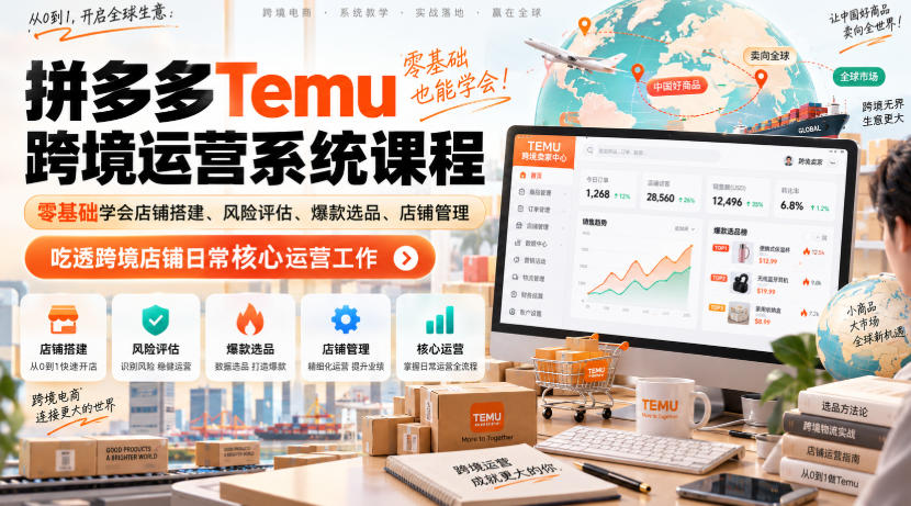 Temu跨境拼多多运营系统课程，零基础学会店铺搭建、风险评估、爆款选品、店铺管理，吃透跨境店铺日常核心运营工作-优优云网创