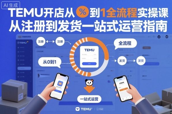 TEMU开店从0到1全流程实操课,从注册到发货一站式运营指南-优优云网创
