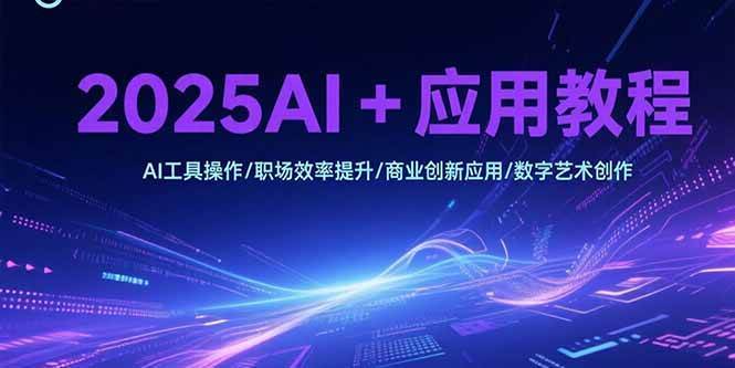 （15378期）2025AI+应用教程，AI工具操作/职场效率提升/商业创新应用/数字艺术创作-优优云网创