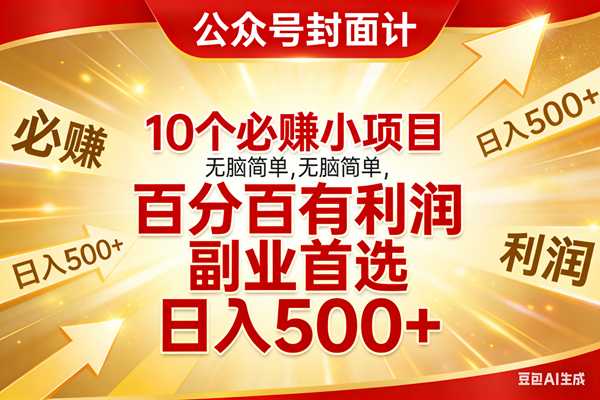 （17648期）10个必赚小项目，无脑简单，百分百有利润，副业首选，日入500+-优优云网创