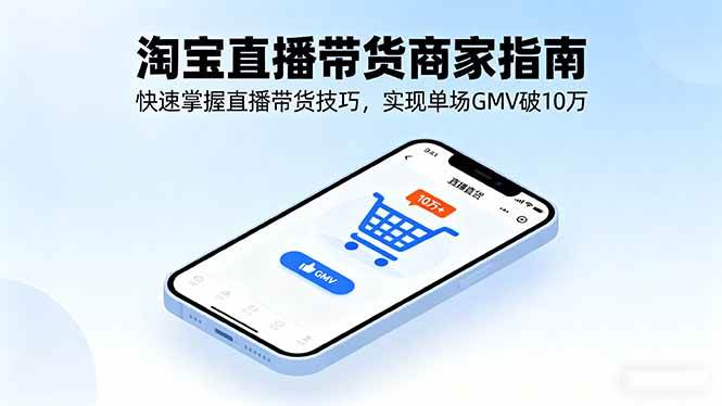 （16075期）淘宝直播带货商家指南，快速掌握直播带货技巧，实现单场GMV破10万-优优云网创