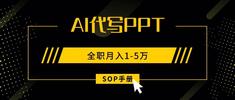 （15842期）AI代写之高效制作PPT，永不失业副业兼职，全职月入1-5万【SOP手册】-优优云网创