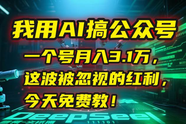 （15297期）我用AI搞公众号，一个号月入3.1万，这波被忽视的红利，今天免费教！-优优云网创