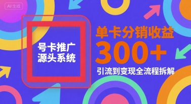 号卡推广源头系统，单卡分销收益3张+，引流到变现全流程拆解【揭秘】-优优云网创