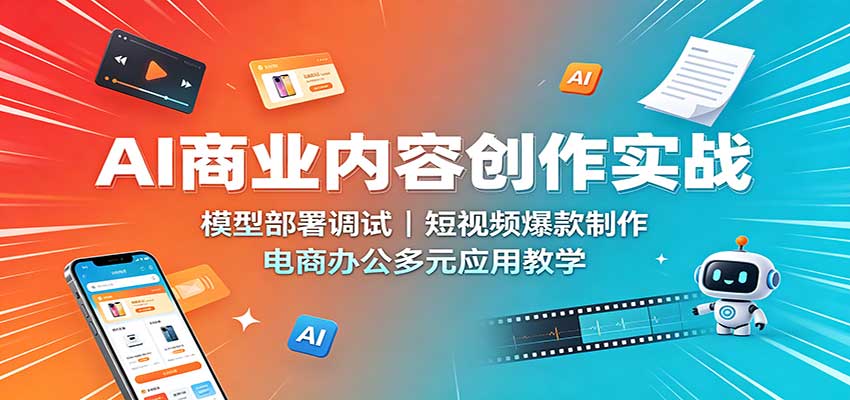 AI商业内容创作实战：模型部署调试，短视频爆款制作，电商办公多元应用教学-优优云网创