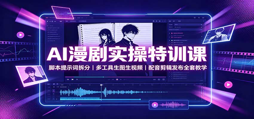 AI漫剧实操特训课：脚本提示词拆分，多工具生图生视频，配音剪辑发布全套教学-优优云网创