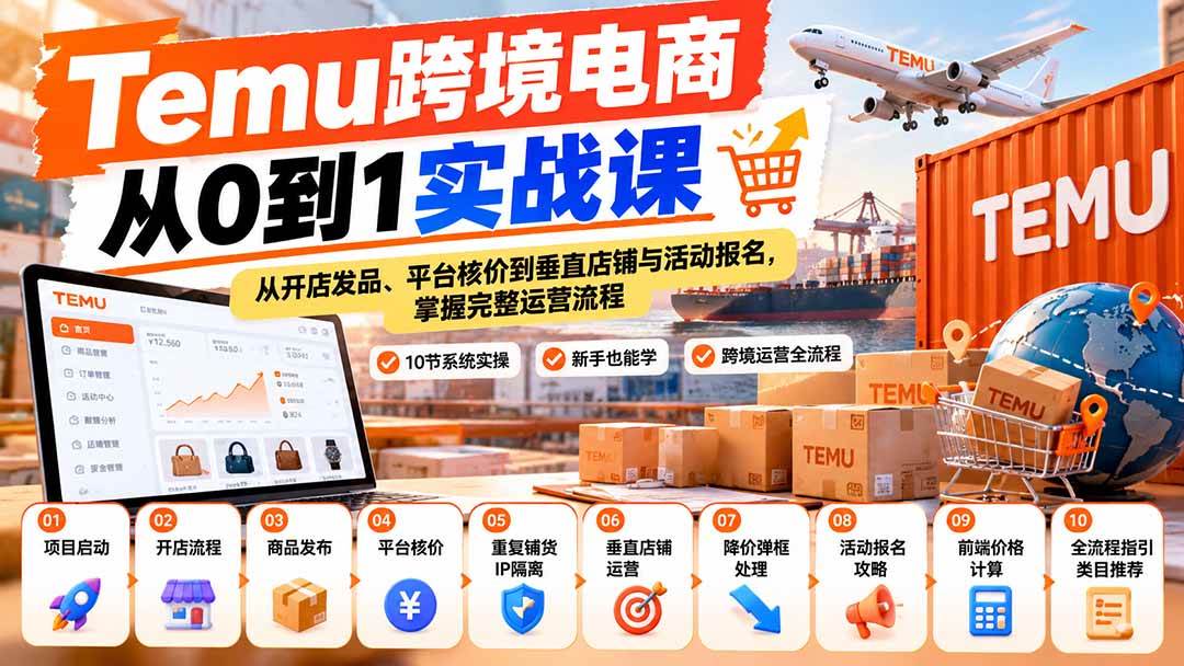 (20646期)【无水印】Temu跨境电商从0到1实战课:从开店发品、平台核价到垂直店铺与活动报名,掌握完整运营流程-优优云网创