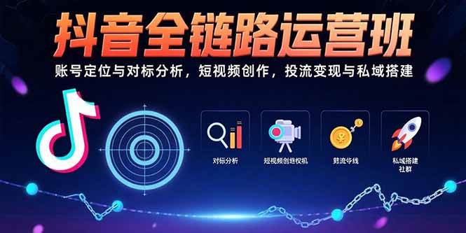 （15525期）抖音全链路运营班：账号定位与对标分析，短视频创作，投流变现与私域搭建-优优云网创