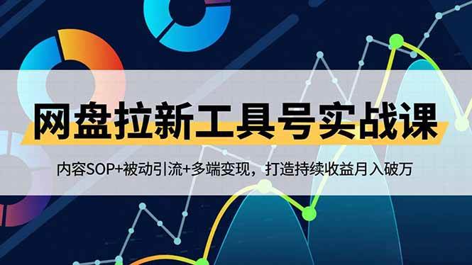 （16687期）网盘拉新工具号实战课，内容SOP+被动引流+多端变现，打造持续收益月入破万-优优云网创