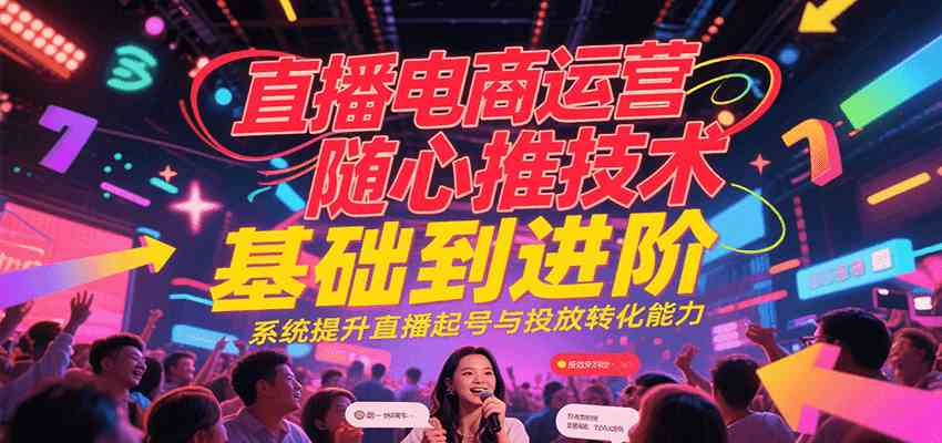 直播电商运营随心推投放技术基础到进阶，系统提升直播起号与投放转化能力-优优云网创