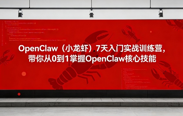 OpenClaw（小龙虾）7天入门实战训练营，带你从0到1掌握OpenClaw核心技能-优优云网创