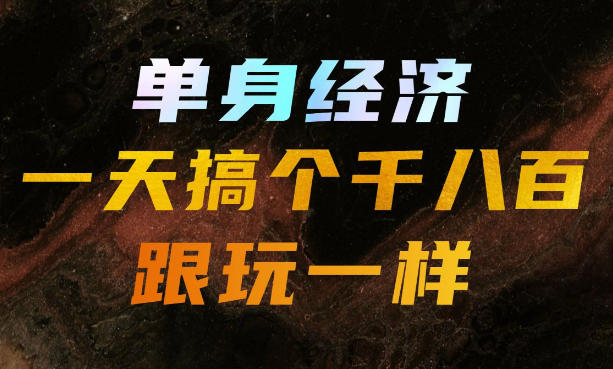 单身经济，拿出执行力一天搞个千八百跟玩一样，普通人随时入局，且长期可做【揭秘】-优优云网创