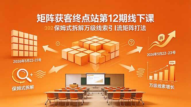 (18603期)矩阵获客终点站第12期线下课 2026年5月22-23号 保姆式拆解万级线索引流矩阵打法-优优云网创