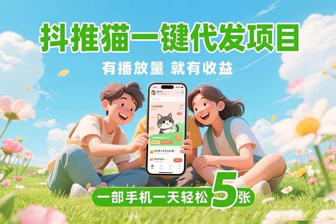 （15476期）抖推猫一键代发项目，0粉丝 不用实名 有播放量就有收益，一部手机一天五张-优优云网创