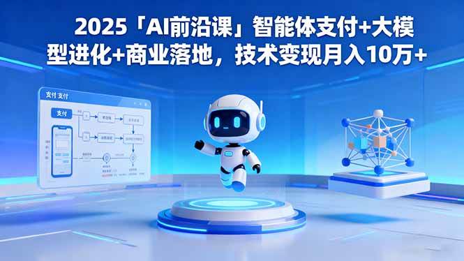 （16384期）2025「AI前沿课」智能体支付+大模型进化+商业落地，技术变现月入10万+-优优云网创