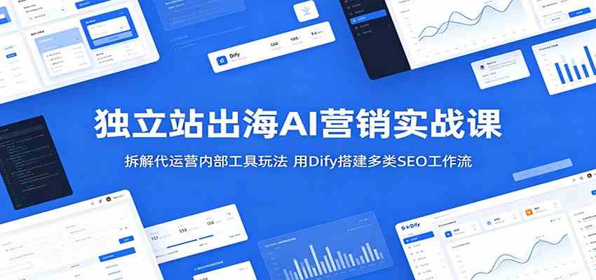 独立站出海AI营销实战课：拆解代运营内部工具玩法，用Dify搭建多类SEO工作流-优优云网创