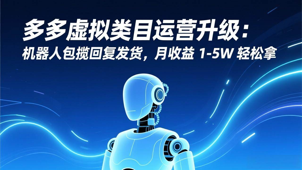 (17082期)多多虚拟类目运营升级:机器人包揽回复发货,月收益 1-5W 轻松拿-优优云网创