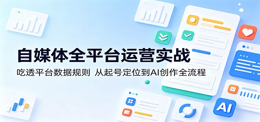 自媒体全平台运营实战：吃透平台数据规则，从起号定位到AI创作全流程-优优云网创