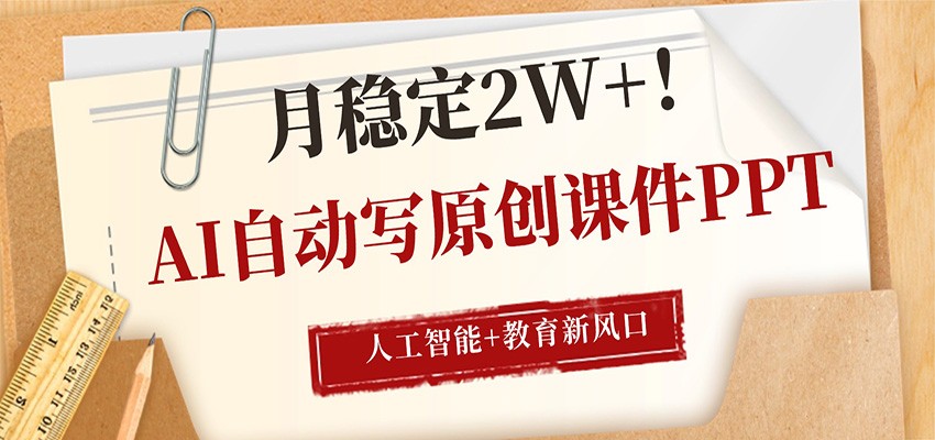 AI自动写原创课件PPT，人工智能+教育新AI风口，月稳定2W+-优优云网创