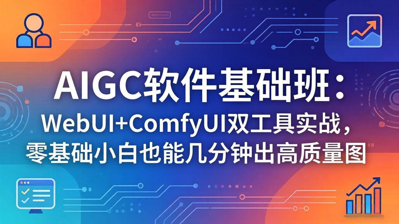 （18267期）AIGC软件基础班：WebUI+ComfyUI双工具实战，零基础小白也能几分钟出高质量图-优优云网创