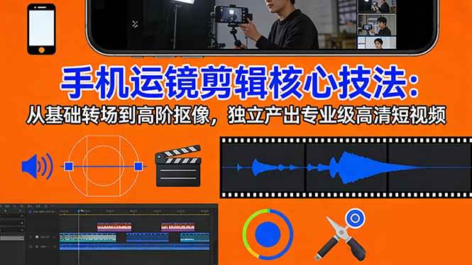 （17702期）手机运镜 剪辑核心技法：从基础转场到高阶抠像，独立产出专业级高清短视频-优优云网创