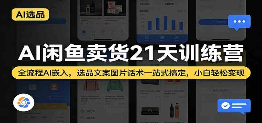 AI闲鱼卖货21天训练营：全流程AI嵌入，选品文案图片话术一站式搞定，小白轻松变现-优优云网创