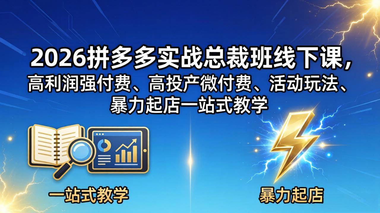 （18224期）2026拼多多实战总裁班线下课，高利润强付费、高投产微付费、活动玩法、暴力起店一站式教学-优优云网创