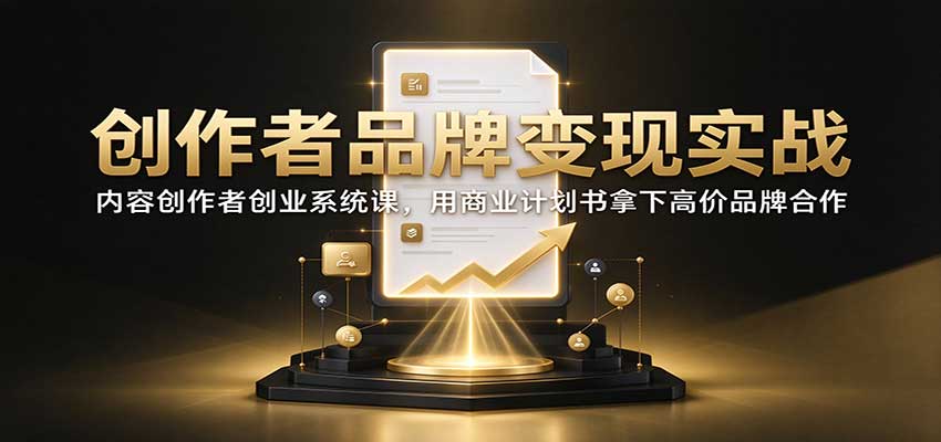 创作者品牌变现实战：内容创作者创业系统课，用商业计划书拿下高价品牌合作-优优云网创
