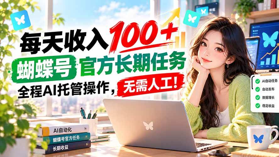 （20630期）每天收入100＋， 蝴蝶号官方长期任务， 全程ai托管操作，无需人工！-优优云网创