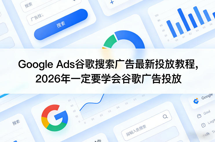Google Ads谷歌搜索广告最新投放教程，2026年一定要学会谷歌广告投放-优优云网创