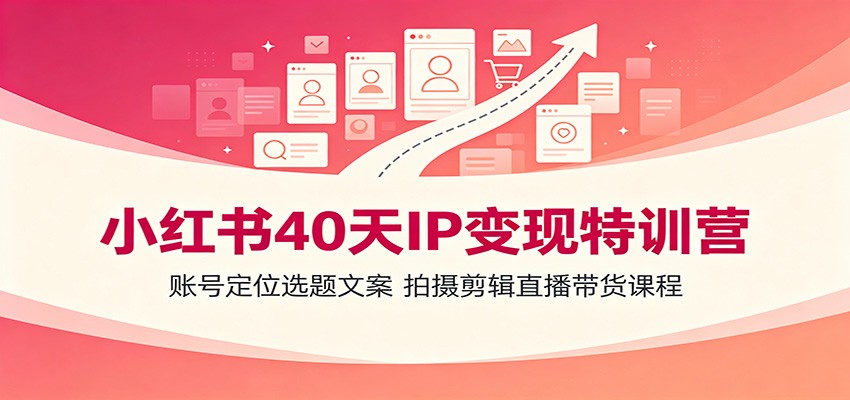 小红书40天IP变现特训营:账号定位选题文案,拍摄剪辑直播带货课程-优优云网创