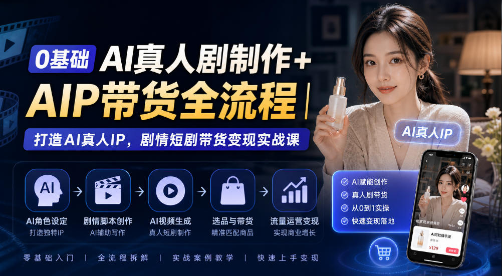 0基础AI真人剧制作+AIP带货全流程｜打造AI真人IP，剧情短剧带货变现实战课-优优云网创