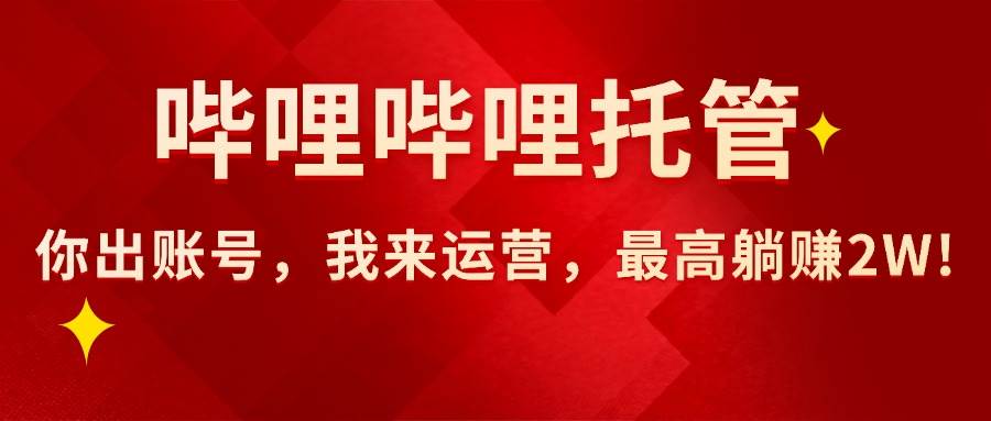 （15817期）【哔哩哔哩托管】AI短视频带货，你出账号，我来运营，最高躺赚2W!-优优云网创