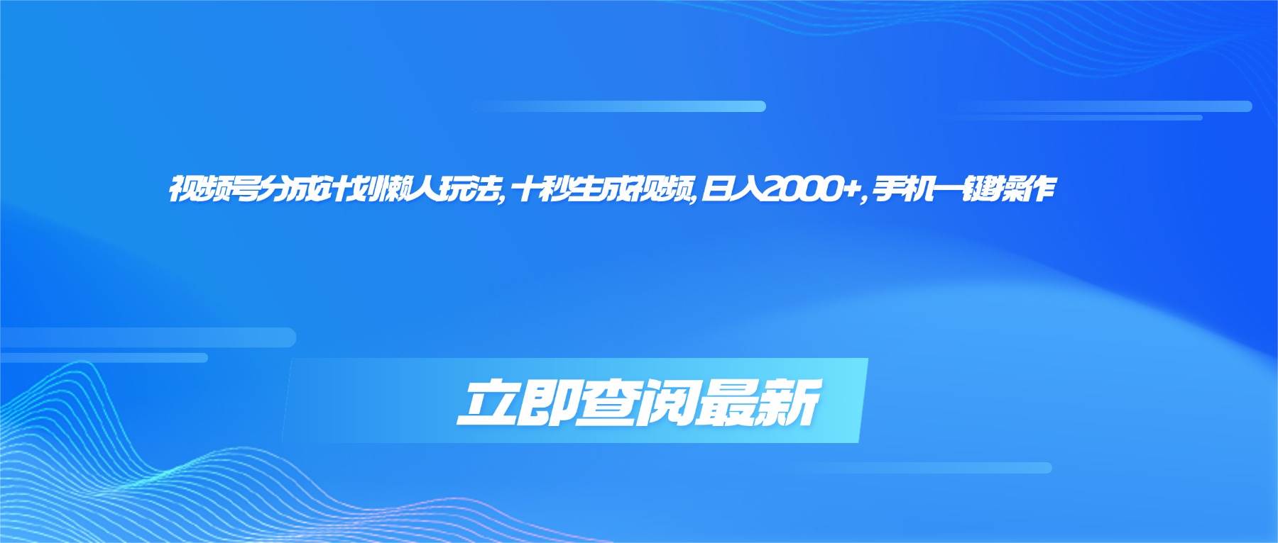 （16280期）视频号分成计划懒人玩法，十秒生成视频，日入2000+，手机一键操作-优优云网创